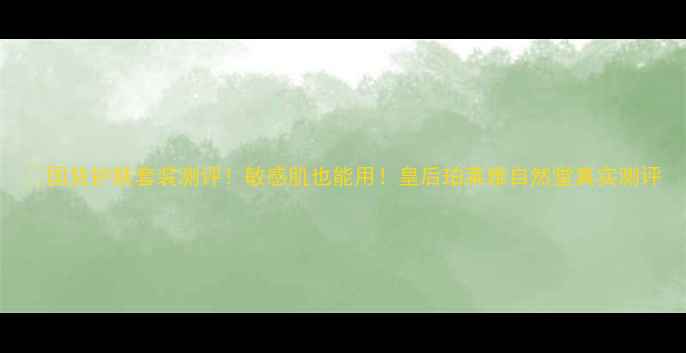 图片 🔥国货护肤套装测评！敏感肌也能用！皇后珀莱雅自然堂真实测评