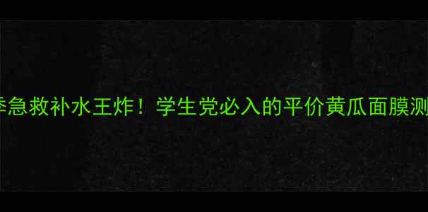 图片 🔥夏季急救补水王炸！学生党必入的平价黄瓜面膜测评✨1