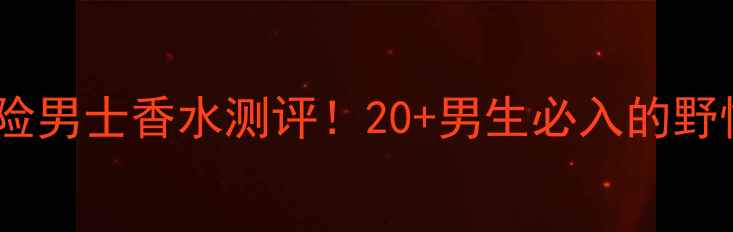 图片 🔥大卫杜夫冒险男士香水测评！20+男生必入的野性香调指南🔥2