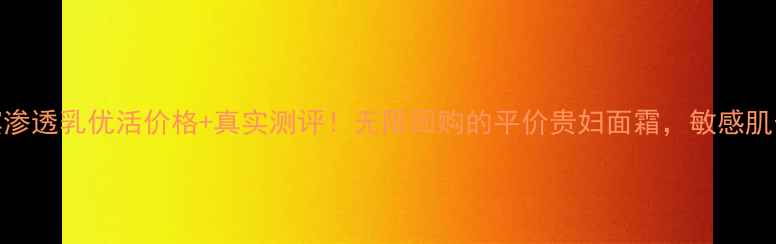 图片 🔥奥尔滨渗透乳优活价格+真实测评！无限回购的平价贵妇面霜，敏感肌也能用！