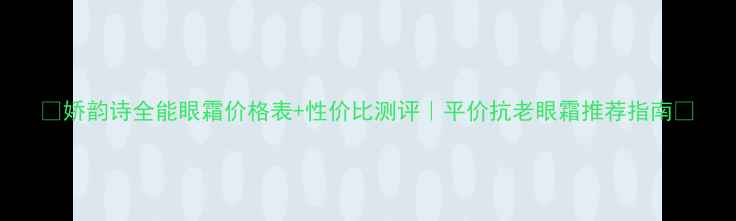 图片 🔥娇韵诗全能眼霜价格表+性价比测评｜平价抗老眼霜推荐指南💰
