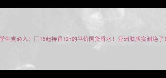 图片 🔥学生党必入！£15起持香12h的平价国货香水！亚洲肤质实测绝了！1
