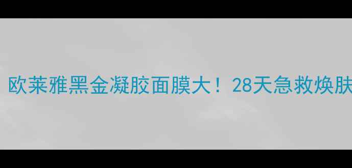 图片 🔥实测！欧莱雅黑金凝胶面膜大！28天急救焕肤全记录1