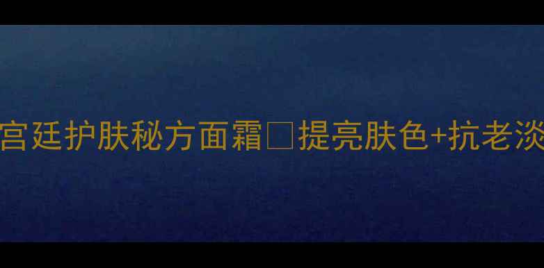 图片 🔥宫中秘策平价王炸！韩国宫廷护肤秘方面霜✨提亮肤色+抗老淡纹💫百元内性价比天花板！