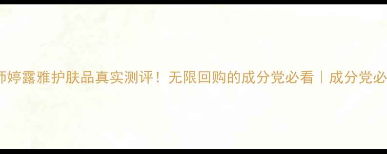 图片 🔥师婷露雅护肤品真实测评！无限回购的成分党必看｜成分党必看1