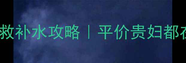 图片 🔥干皮冬季7天急救补水攻略｜平价贵妇都在用的补水公式💦