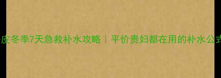 图片 🔥干皮冬季7天急救补水攻略｜平价贵妇都在用的补水公式💦1