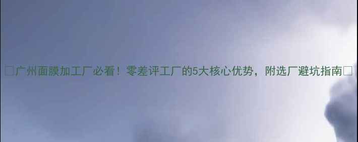 图片 🔥广州面膜加工厂必看！零差评工厂的5大核心优势，附选厂避坑指南💡