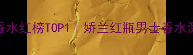 图片 🔥度爆款男士香水红榜TOP1｜娇兰红瓶男士香水深度测评报告💼