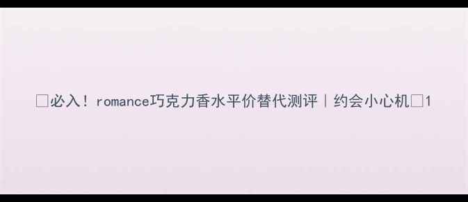 图片 🔥必入！romance巧克力香水平价替代测评｜约会小心机💘1