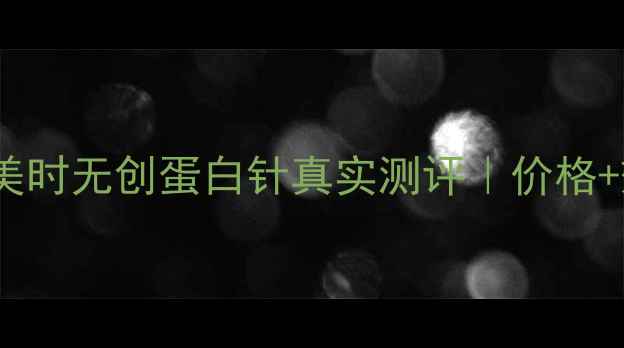 图片 🔥必看！创美时无创蛋白针真实测评｜价格+效果全公开1