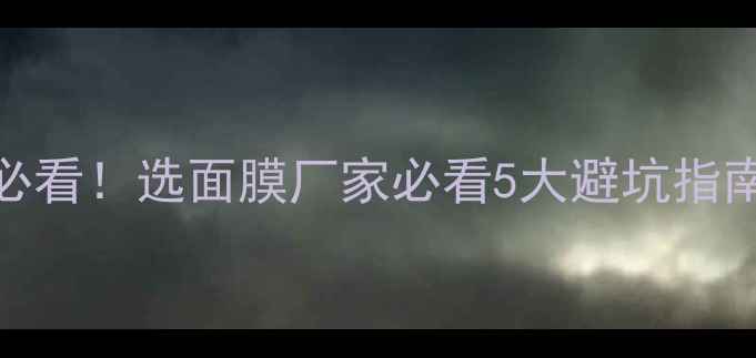 图片 🔥必看！选面膜厂家必看5大避坑指南💡