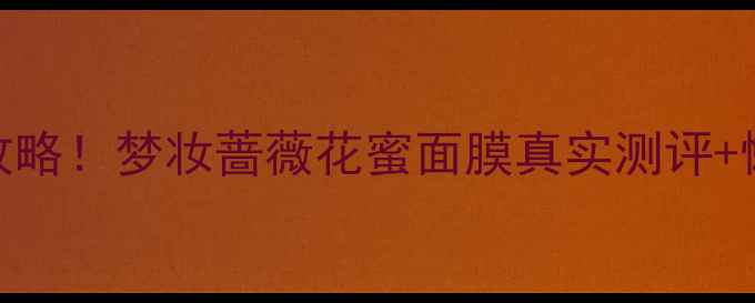 图片 🔥急救补水攻略！梦妆蔷薇花蜜面膜真实测评+懒人护肤流程