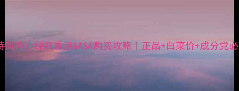 图片 🔥悦诗风吟小绿瓶香港SASA购买攻略｜正品+白菜价+成分党必入🔥1