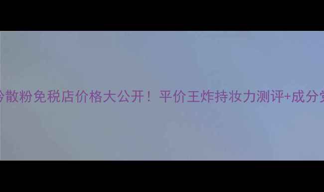 图片 🔥悦诗风吟散粉免税店价格大公开！平价王炸持妆力测评+成分党必看攻略