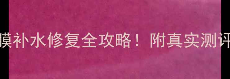 图片 🔥成分党必看梦幻面膜补水修复全攻略！附真实测评+使用技巧+避坑指南