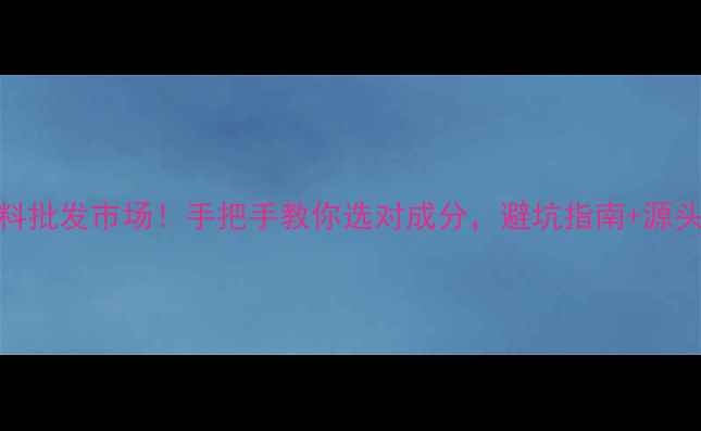 图片 🔥护肤品原材料批发市场！手把手教你选对成分，避坑指南+源头工厂直供攻略