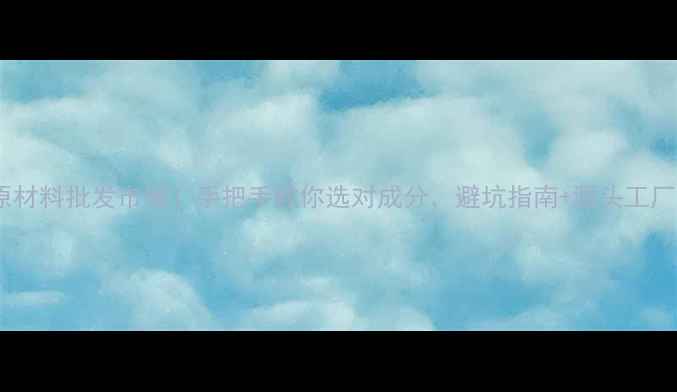 图片 🔥护肤品原材料批发市场！手把手教你选对成分，避坑指南+源头工厂直供攻略1