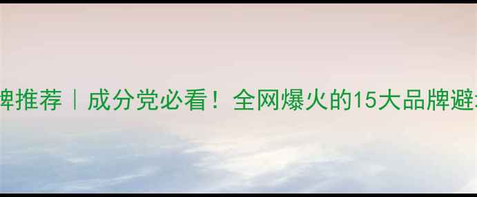 图片 🔥护肤品牌推荐｜成分党必看！全网爆火的15大品牌避坑指南💄2