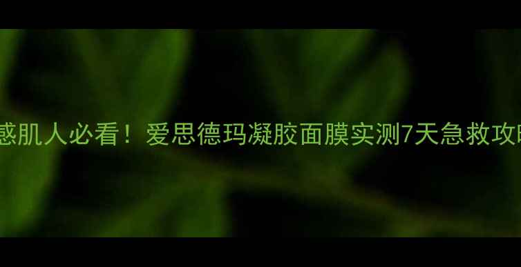 图片 🔥敏感肌人必看！爱思德玛凝胶面膜实测7天急救攻略💦1