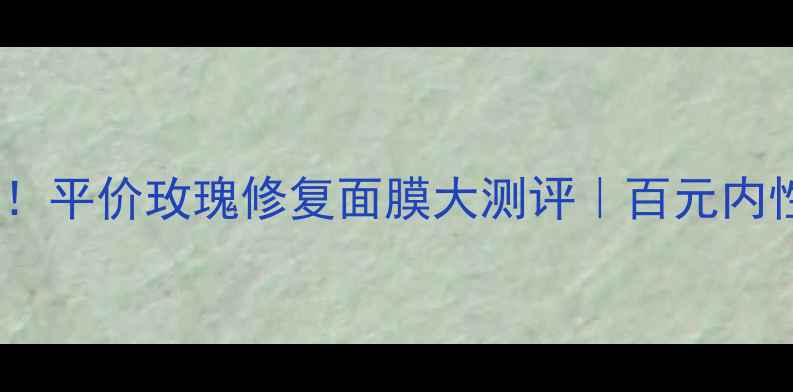 图片 🔥敏感肌必入！平价玫瑰修复面膜大测评｜百元内性价比王炸💰1
