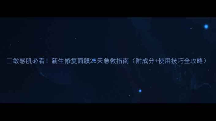 图片 🔥敏感肌必看！新生修复面膜28天急救指南（附成分+使用技巧全攻略）