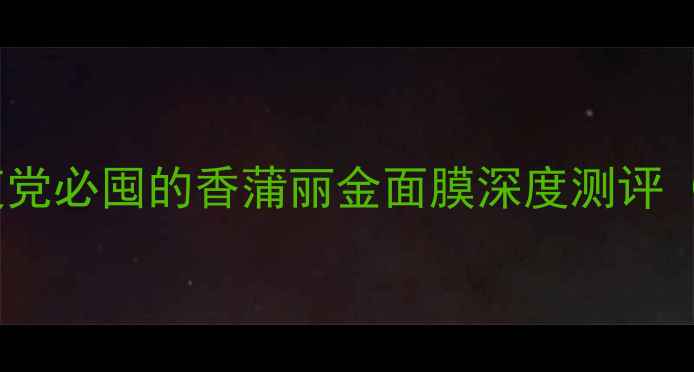 图片 🔥敏感肌救星！熬夜党必囤的香蒲丽金面膜深度测评（附成分表+对比图）