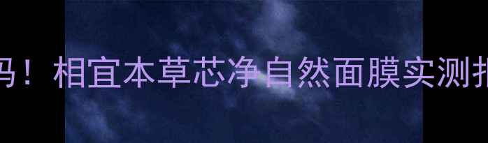图片 🔥敏感肌油痘皮亲妈！相宜本草芯净自然面膜实测报告（附避雷指南）