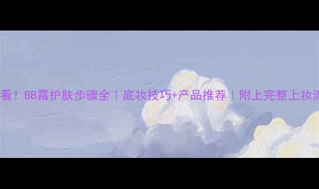 图片 🔥新手必看！BB霜护肤步骤全｜底妆技巧+产品推荐｜附上完整上妆流程图🌟1