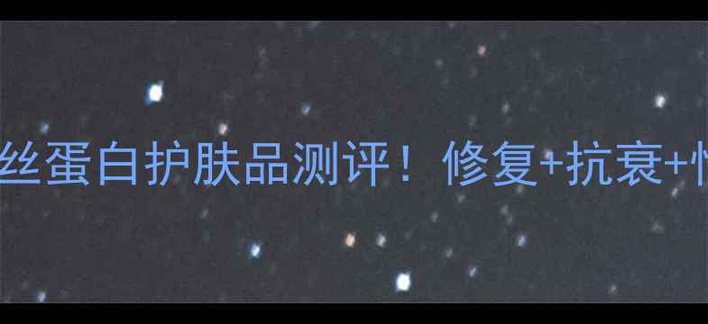 图片 🔥无极限蚕丝蛋白护肤品测评！修复+抗衰+性价比之王2