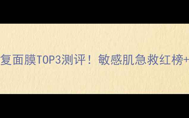 图片 🔥日本cosme大赏修复面膜TOP3测评！敏感肌急救红榜+成分党避雷指南💡2