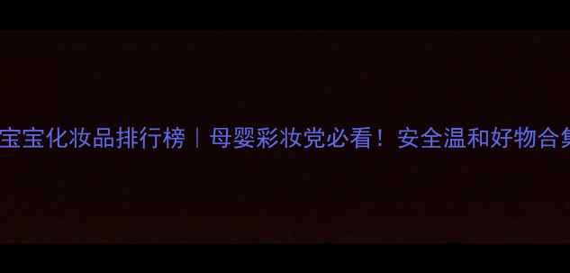 图片 🔥日本宝宝化妆品排行榜｜母婴彩妆党必看！安全温和好物合集👶✨2