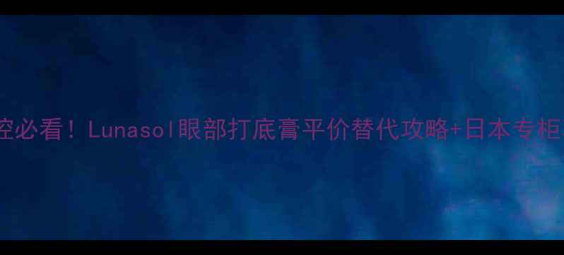 图片 🔥日本药妆控必看！Lunasol眼部打底膏平价替代攻略+日本专柜真实价格✨1