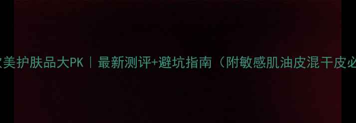图片 🔥日韩vs欧美护肤品大PK｜最新测评+避坑指南（附敏感肌油皮混干皮必看清单）1