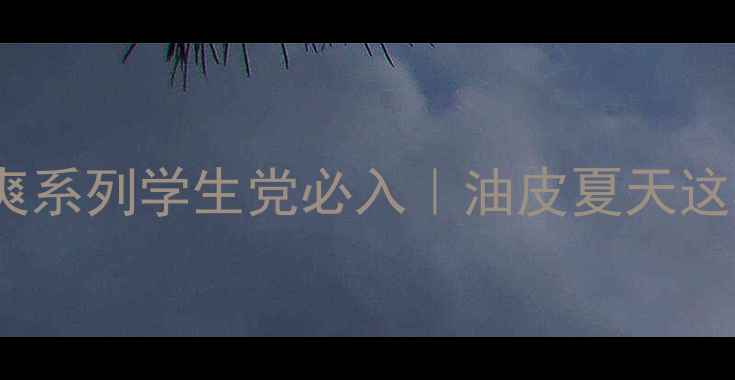 图片 🔥欧莱雅5款清爽系列学生党必入｜油皮夏天这样护肤不闷痘！