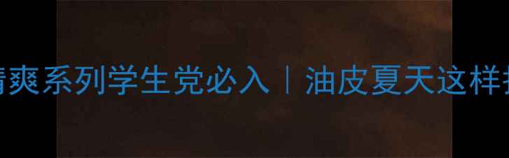 图片 🔥欧莱雅5款清爽系列学生党必入｜油皮夏天这样护肤不闷痘！2