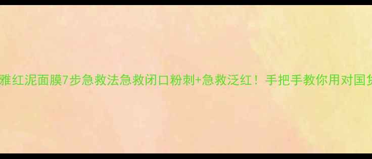 图片 🔥欧莱雅红泥面膜7步急救法急救闭口粉刺+急救泛红！手把手教你用对国货经典1