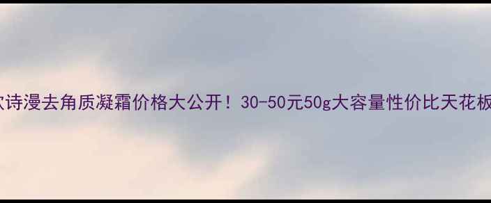 图片 🔥欧诗漫去角质凝霜价格大公开！30-50元50g大容量性价比天花板🔥2