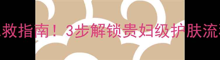 图片 🔥汉南面膜急救指南！3步解锁贵妇级护肤流程+真实测评1