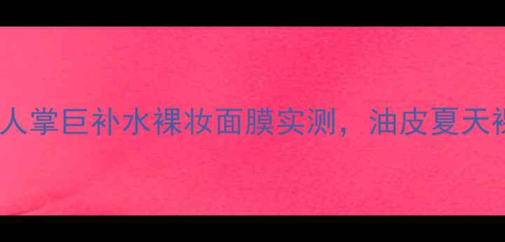 图片 🔥沙漠干皮救星！仙人掌巨补水裸妆面膜实测，油皮夏天裸妆不卡粉全攻略🔥2