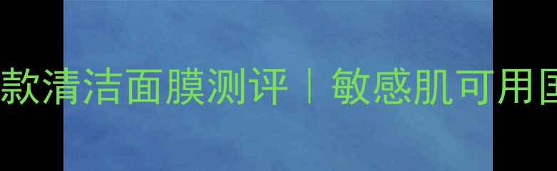 图片 🔥油痘肌亲妈！8款清洁面膜测评｜敏感肌可用国货闭眼入攻略💦