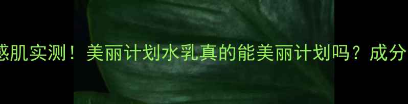 图片 🔥油皮敏感肌实测！美丽计划水乳真的能美丽计划吗？成分党必看！1