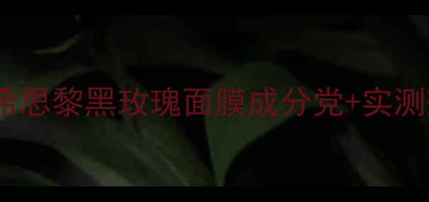 图片 🔥测评法国希思黎黑玫瑰面膜成分党+实测效果对比！2