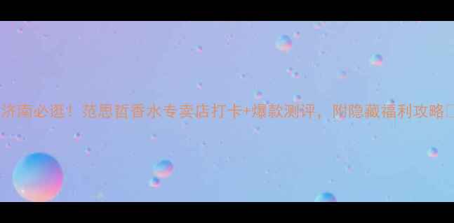 图片 🔥济南必逛！范思哲香水专卖店打卡+爆款测评，附隐藏福利攻略✨2