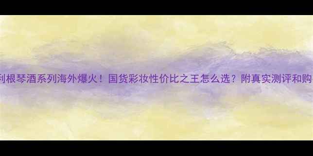 图片 🔥潘海利根琴酒系列海外爆火！国货彩妆性价比之王怎么选？附真实测评和购买攻略1