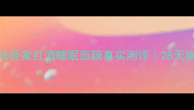 图片 🔥熬夜党必看！膜法世家红酒睡眠面膜真实测评｜28天换脸效果震惊闺蜜！