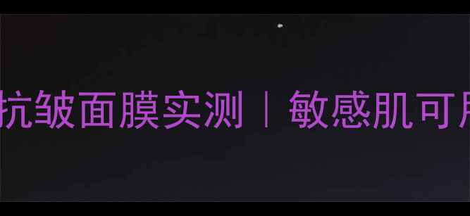 图片 🔥熬夜急救必备！红茶抗皱面膜实测｜敏感肌可用｜28天淡纹紧致攻略2