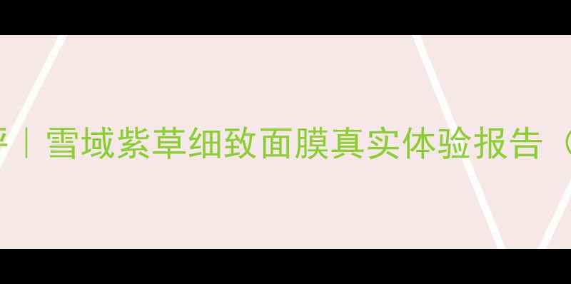 图片 🔥熬夜急救面膜大测评｜雪域紫草细致面膜真实体验报告（附敏感肌使用指南）1