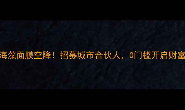 图片 🔥爆款海藻面膜空降！招募城市合伙人，0门槛开启财富密码💰