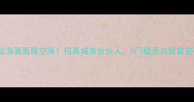 图片 🔥爆款海藻面膜空降！招募城市合伙人，0门槛开启财富密码💰1